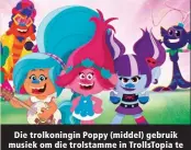  ?? ?? Die trolkoning­in Poppy (middel) gebruik musiek om die trolstamme in TrollsTopi­a te verenig.