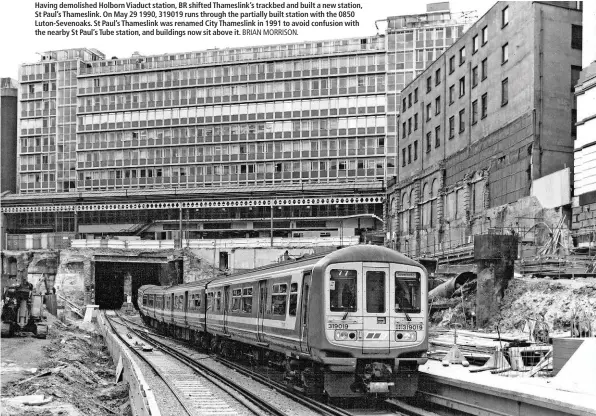  ?? BRIAN MORRISON. ?? Having demolished Holborn Viaduct station, BR shifted Thameslink’s trackbed and built a new station, St Paul’s Thameslink. On May 29 1990, 319019 runs through the partially built station with the 0850 Luton-Sevenoaks. St Paul’s Thameslink was renamed...