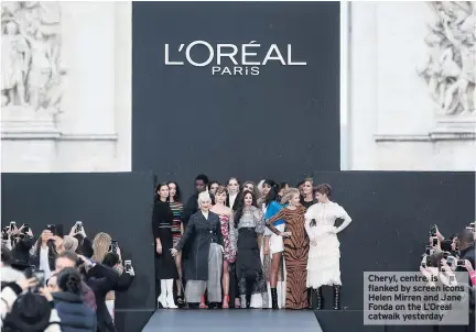  ??  ?? Cheryl, centre, is flanked by screen icons Helen Mirren and Jane Fonda on the L’Oreal catwalk yesterday