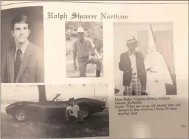  ?? The Associated Press ?? This image shows Virginia Gov. Ralph Northam’s page in his 1984 Eastern Virginia Medical School yearbook. The page shows a picture, at right, of a person in blackface and another wearing a Ku Klux Klan hood next to different pictures of the governor. It’s unclear who the people in the picture are, but the rest of the page is filled with pictures of Northam and lists his undergradu­ate alma mater and other informatio­n about him.
