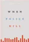  ?? When Police Kill By Franklin E. Zimring (Harvard University Press; 305 pages; $35) ??