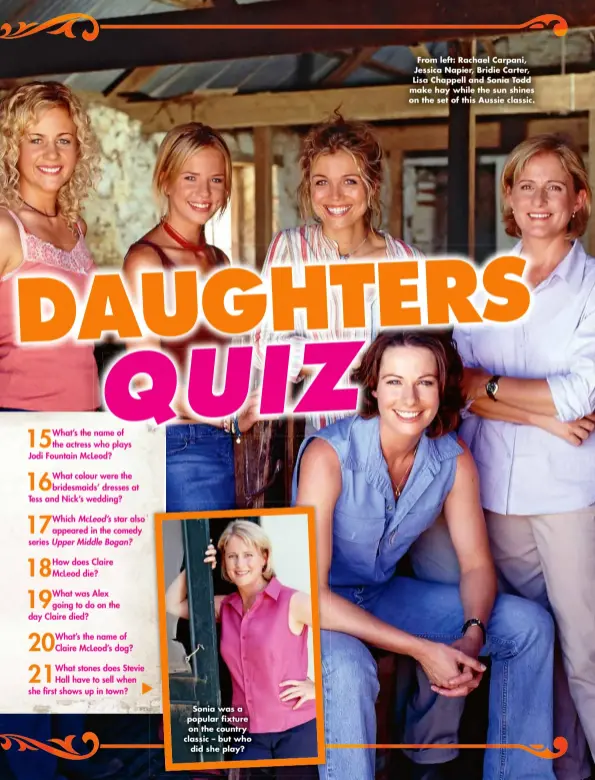  ?? ?? Sonia was a popular fixture on the country classic – but who did she play?
From left: Rachael Carpani, Jessica Napier, Bridie Carter, Lisa Chappell and Sonia Todd make hay while the sun shines on the set of this Aussie classic.