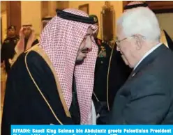  ??  ?? RIYADH: Saudi King Salman bin Abdulaziz greets Palestinia­n President Mahmoud Abbas before a meeting yesterday. — AFP