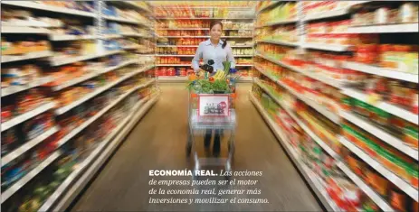  ??  ?? ECONOMíA REAL. Las acciones de empresas pueden ser el motor de la economía real, generar más inversione­s y movilizar el consumo.