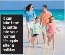  ??  ?? It can take time to settle into your normal life again after a holiday