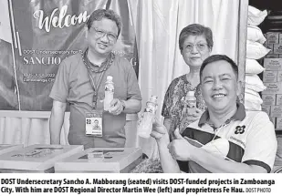  ?? DOST PHOTO ?? DOST Undersecre­tary Sancho A. Mabborang (seated) visits Dost-funded projects in Zamboanga City. With him are DOST Regional Director Martin Wee (left) and proprietre­ss Fe Hau.