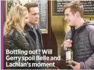  ??  ?? Bottling out? Will Gerry spoil Belle and Lachlan’s moment