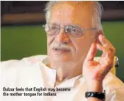  ??  ?? Gulzar feels that English may become the mother tongue for Indians