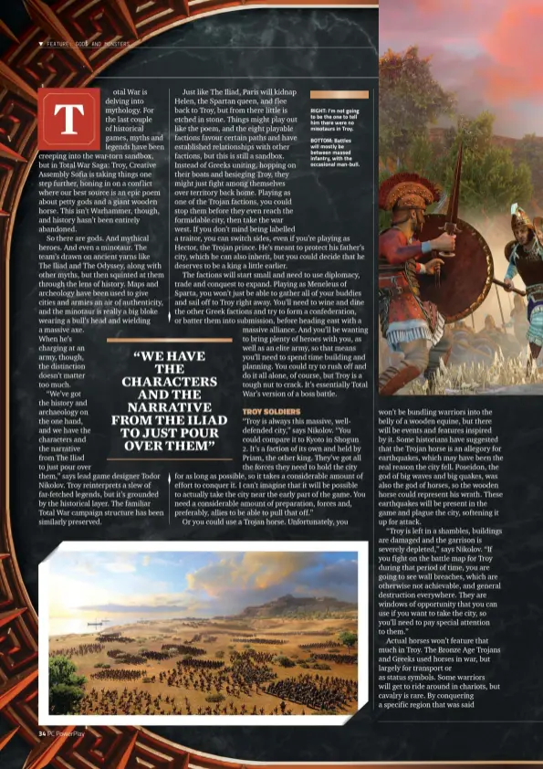  ??  ?? RIGHT: I’m not going to be the one to tell him there were no minotaurs in Troy.
BOTTOM: Battles will mostly be between massed infantry, with the occasional man-bull.