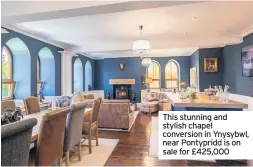  ??  ?? This stunning and stylish chapel conversion in Ynysybwl, near Pontypridd is on sale for £425,000