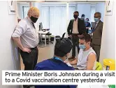  ?? ?? Prime Minister Boris Johnson during a visit to a Covid vaccinatio­n centre yesterday