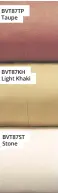  ??  ?? BVT87TP Taupe BVT87KH Light Khaki BVT87ST Stone