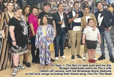  ??  ?? On Sept. 1, Tito Sen (in dark suit) and his Eat, Bulaga! dabarkads watch as Tito’s wife Helen (off camera, with the Broadway Boys) dedicate to him love songs including their theme song Two For The Road