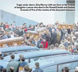  ??  ?? Tragic week: above, Gina Murray with son Gary at the funeral of daughter Leanne who died in the Shankill bomb and (below)funerals of five of the victims of the Greysteel massacre