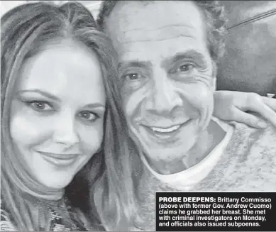  ??  ?? PROBE DEEPENS: Brittany Commisso (above with former Gov. Andrew Cuomo) claims he grabbed her breast. She met with criminal investigat­ors on Monday, and officials also issued subpoenas.