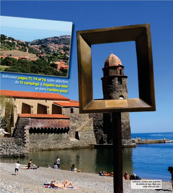  ??  ?? Retrouvez notre sélection de 15 campings à Argelès-sur-Mer et dans l’arrière-pays Collioure, comme une question de points poi po p oi o i nts nt n ts s de vue. vu e. Mai Ma Mais ai a sq s que q ue u cette ce cet et e te ville vi v vil il lle l le es e est st s jolie jo j lie li l ie i e !