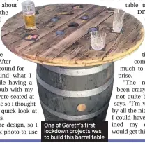  ??  ?? One of Gareth’s first lockdown projects was to build this barrel table