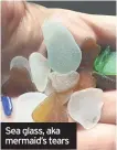  ??  ?? Sea glass, aka mermaid’s tears