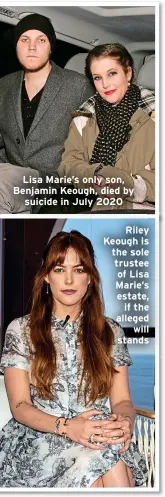  ?? ?? Lisa Marie’s only son, Benjamin Keough, died by suicide in July 2020 Riley Keough is the sole trustee of Lisa Marie’s estate, if the alleged will stands