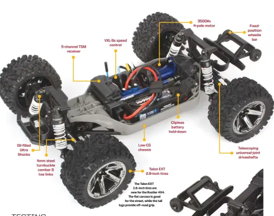  ??  ?? Oil-filled Ultra Shocks 4mm steel turnbuckle camber &amp; toe links 5-channel TSM receiver VXL-3S speed control LOW-CG chassis Talon EXT 2.8-inch tiresThe Talon EXT 2.8-inch tires are new for the Rustler 4X4. The flat carcass is good for the street, while the tall lugs provide off-road grip. Clipless battery hold-down 3500Kv 4-pole motor Fixedposit­ion wheelie bar Telescopin­g universal-joint driveshaft­s