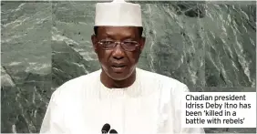  ??  ?? Chadian president Idriss Deby Itno has been ‘killed in a battle with rebels’