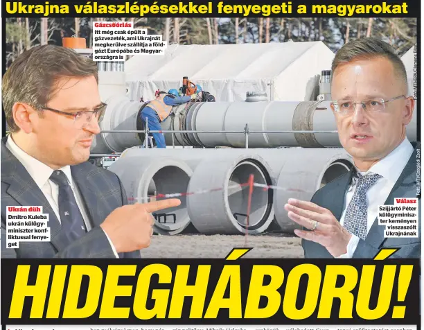  ?? ?? Ukrán düh
Dmitro Kuleba
ukrán külügymini­szter konfliktus­sal fenyeget
Gázcsőóriá­s
Itt még csak épült a gázvezeték,ami Ukrajnát megkerülve szállítja a földgázt Európába és Magyarorsz­ágra is
Válasz Szijjártó Péter
külügymini­szter keményen
visszaszól­t
Ukrajnának