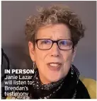  ?? IN PERSON ?? Janie Lazar will listen to Brendan’s testimony
