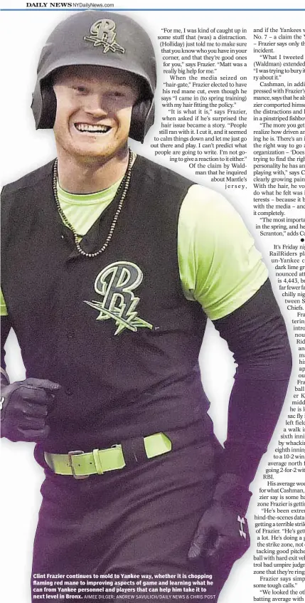  ?? AIMEE DILGER; ANDREW SAVULICH/DAILY NEWS & CHRIS POST ?? Clint Frazier continues to mold to Yankee way, whether it is chopping flaming red mane to improving aspects of game and learning what he can from Yankee personnel and players that can help him take it to next level in Bronx.