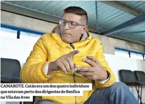  ??  ?? CAMAROTE. Catão era um dos quatro indivíduos que estavam perto dos dirigentes do Benfica na Vila das Aves