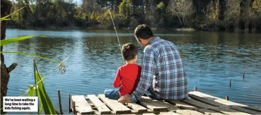  ??  ?? We’ve been waiting a long time to take the kids fishing again.