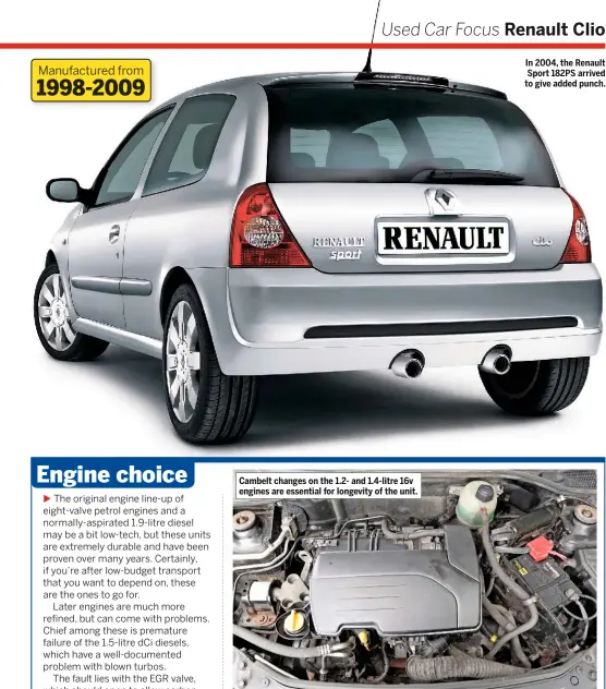  ??  ?? Cambelt changes on the 1.2- and 1.4-litre 16v engines are essential for longevity of the unit. In 2004, the Renault Sport 182PS arrived to give added punch.