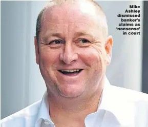  ??  ?? Mike Ashley dismissed banker’s claims as ‘nonsense’ in court