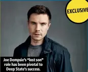  ??  ?? Joe Dempsie’s “lost son” role has been pivotal to Deep State’s success.