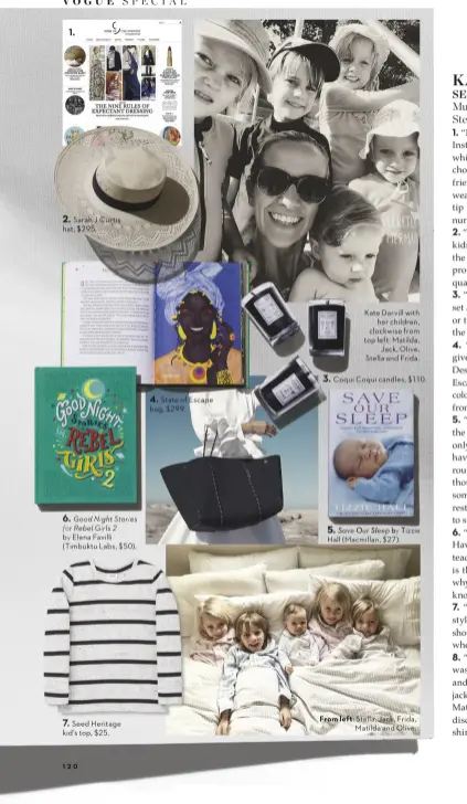  ??  ?? 2. Sarah J Curtis hat, $295.
6. Good Night Stories for Rebel Girls 2 by Elena Favilli (Timbuktu Labs, $50). 7. 7 Seed Heritage kid’s top, $25. 4. State of Escape bag, $299.
3. 3 Coqui Coqui candles, $110. 5. Save Our Sleep by Tizzie Hall (Macmillan, $27). Kate Darvill with her children, clockwise from top left: Matilda, Jack, Olive, Stella and Frida. From left: Stella, Jack, Frida, Matilda and Olive.