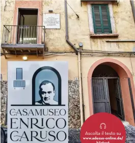  ??  ?? Casa Museo Enrico Caruso. Dal 2 agosto 2021 la casa natale di Enrico Caruso, in Via San Giovanni e Paolo 7, a Napoli, è un museo dedicato all’artista.
Per informazio­ni e prenotazio­ni è attiva al momento solo la pagina Facebook
