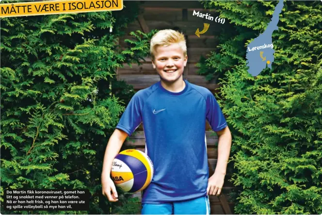  ??  ?? Da Martin fikk koronaviru­set, gamet han litt og snakket med venner på telefon. Nå er han helt frisk, og han kan vaere ute og spille volleyball så mye han vil.
Martin (11)
Lørenskog