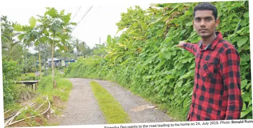  ?? Photo: Ronald Kumar ?? Rajendra Deo points to the road leading to his home on 24, July 2019.