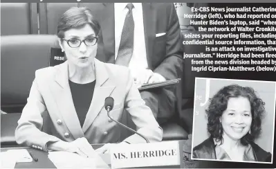  ?? ?? Ex-CBS News journalist Catherine Herridge (left), who had reported on Hunter Biden’s laptop, said “when the network of Walter Cronkite seizes your reporting files, including confidenti­al source informatio­n, that is an attack on investigat­ive journalism.” Herridge had been fired from the news division headed by Ingrid Ciprian-Matthews (below).