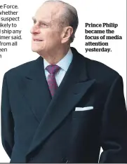  ??  ?? Prince Philip became the focus of media attention yesterday.