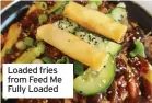  ?? ?? Loaded fries from Feed Me Fully Loaded