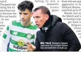  ??  ?? BIG TALK Rodgers tipped Johnston for a bright future but advised him to bulk up
