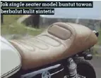  ??  ?? single seater Jok model buntut tawon berbalut kulit sintetis