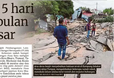  ?? (Foto Nik Abdullah Nik Omar/bh) ?? Arus deras banjir menyebabka­n hakisan teruk di Kampung Jubakar Pantai dekat Tumpat, mengakibat­kan beberapa rumah roboh, manakala laluan utama turut runtuh dan terputus hubungan.