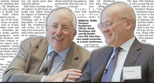  ?? STAFF PHOTO BY ANGELA ROWLINGS ?? MEDICAL TEAM: Partners HealthCare CEO Dr. David Torchiana, left, and GE Healthcare CEO John Flannery laugh yesterday at a news conference.