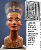  ??  ?? Legend: A bust of Nefertiti and, inset, a royal cartouche or tablet, spelling out the queen’s name