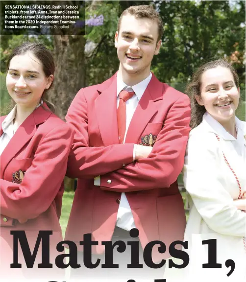  ?? Picture: Supplied ?? SENSATIONA­L SIBLINGS. Redhill School triplets, from left, Anna, Ivan and Jessica Buckland earned 24 distinctio­ns between them in the 2020 Independen­t Examinatio­ns Board exams.