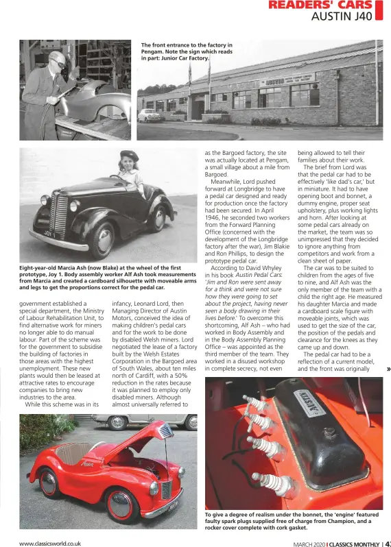  ??  ?? The front entrance to the factory in Pengam. Note the sign which reads in part: Junior Car Factory.
Eight-year- old Marcia Ash (now Blake) at the wheel of the first prototype, Joy 1. Body assembly worker Alf Ash took measuremen­ts from Marcia and created a cardboard silhouette with moveable arms and legs to get the proportion­s correct for the pedal car.
To give a degree of realism under the bonnet, the 'engine' featured faulty spark plugs supplied free of charge from Champion, and a rocker cover complete with cork gasket.