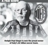  ??  ?? Hedgie Paul Singer is now the proud owner of Italy’s AC Milan soccer team.