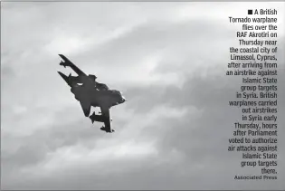  ?? Associated Press ?? A British Tornado warplane
flies over the RAF Akrotiri on Thursday near the coastal city of Limassol, Cyprus, after arriving from an airstrike against Islamic State group targets in Syria. British warplanes carried out airstrikes in Syria early...