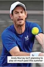  ?? ?? Andy Murray isn’t planning to play on much past this summer